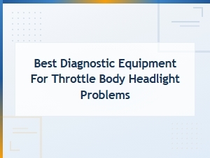 Best Diagnostic Equipment for Throttle Body Headlight Problems